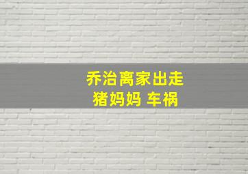 乔治离家出走 猪妈妈 车祸